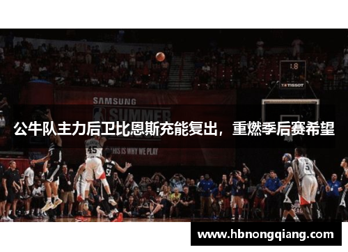 公牛队主力后卫比恩斯充能复出，重燃季后赛希望