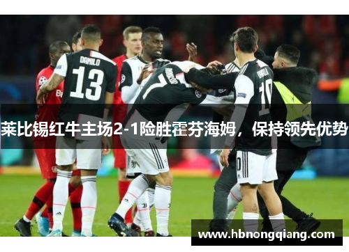 莱比锡红牛主场2-1险胜霍芬海姆，保持领先优势