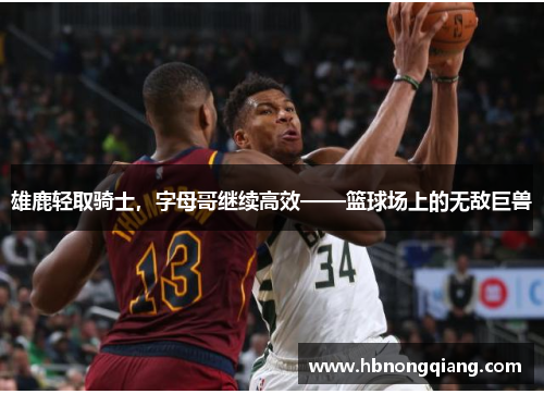 雄鹿轻取骑士，字母哥继续高效——篮球场上的无敌巨兽