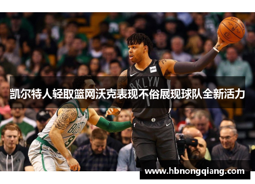 凯尔特人轻取篮网沃克表现不俗展现球队全新活力