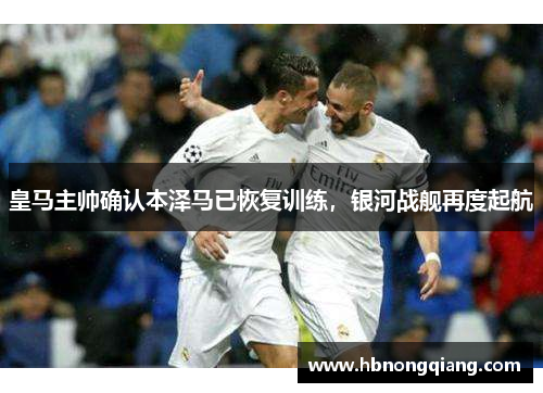 皇马主帅确认本泽马已恢复训练，银河战舰再度起航