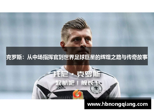克罗斯：从中场指挥官到世界足球巨星的辉煌之路与传奇故事