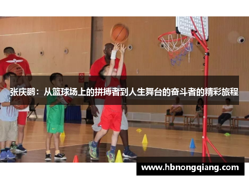张庆鹏：从篮球场上的拼搏者到人生舞台的奋斗者的精彩旅程