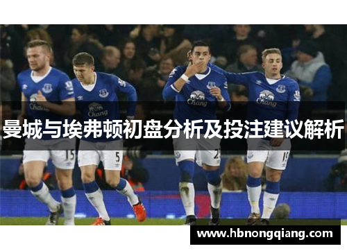 曼城与埃弗顿初盘分析及投注建议解析