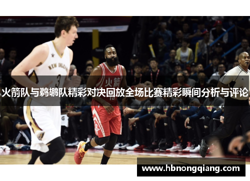 火箭队与鹈鹕队精彩对决回放全场比赛精彩瞬间分析与评论