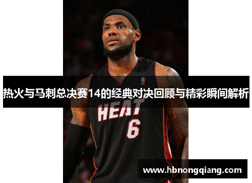 热火与马刺总决赛14的经典对决回顾与精彩瞬间解析