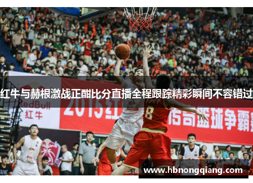 红牛与赫根激战正酣比分直播全程跟踪精彩瞬间不容错过