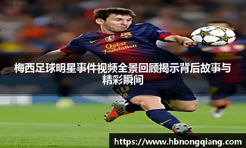 梅西足球明星事件视频全景回顾揭示背后故事与精彩瞬间