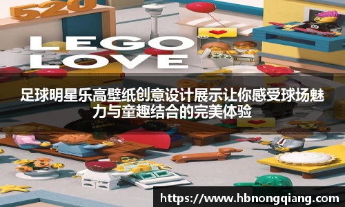 足球明星乐高壁纸创意设计展示让你感受球场魅力与童趣结合的完美体验