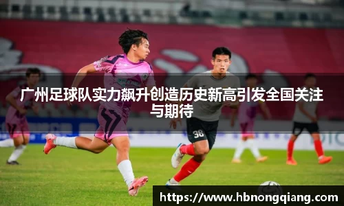 广州足球队实力飙升创造历史新高引发全国关注与期待
