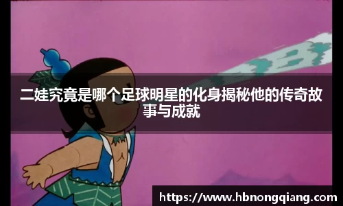 二娃究竟是哪个足球明星的化身揭秘他的传奇故事与成就
