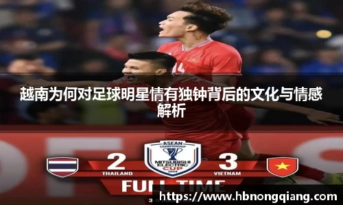 越南为何对足球明星情有独钟背后的文化与情感解析