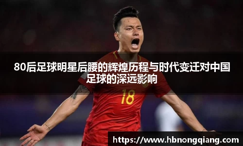80后足球明星后腰的辉煌历程与时代变迁对中国足球的深远影响