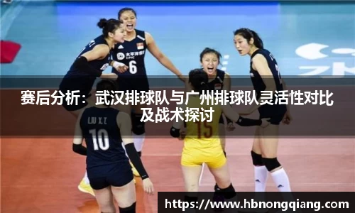 赛后分析：武汉排球队与广州排球队灵活性对比及战术探讨