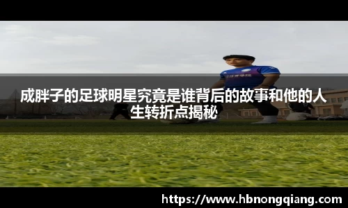 成胖子的足球明星究竟是谁背后的故事和他的人生转折点揭秘
