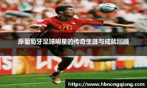原葡萄牙足球明星的传奇生涯与成就回顾