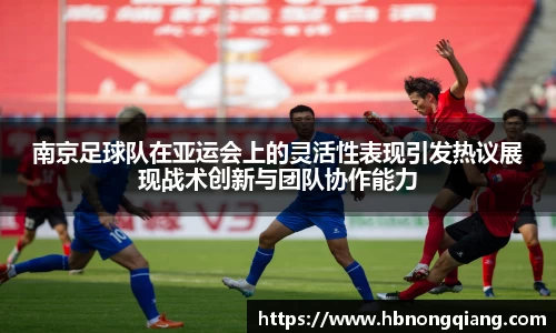 南京足球队在亚运会上的灵活性表现引发热议展现战术创新与团队协作能力